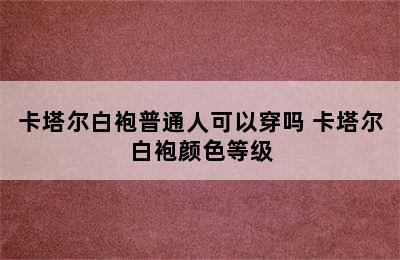 卡塔尔白袍普通人可以穿吗 卡塔尔白袍颜色等级